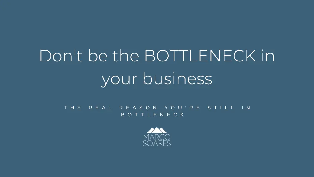Don’t be the BOTTLENECK in your business